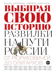 Выбирая свою историю. Развилки на пути России: от Рюриковичей до олигархов