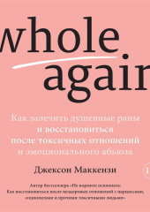 Whole again. Как залечить душевные раны и восстановиться после токсичных отношений и эмоционального абьюза