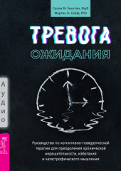 Тревога ожидания. Руководство по когнитивно-поведенческой терапии для преодоления хронической нерешительности, избегания и катастрофического мышления