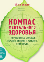 Компас ментального здоровья. 10 проверенных способов укрепить психику и изменить свою жизнь