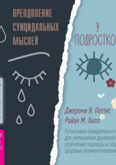 Преодоление суицидальных мыслей у подростков. Когнитивно-поведенческая терапия для уменьшения душевной боли, укрепления надежды и создания здоровых взаимоотношений