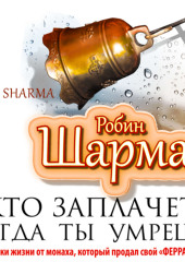 Кто заплачет, когда ты умрешь? Уроки жизни от монаха, который продал свой «феррари»