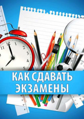 Как сдавать экзамены. Практическое руководство