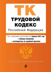 Трудовой кодекс Российской Федерации. Текст с изменениями и дополнениями на 1 февраля 2021 года + таблица изменений + путеводитель по судебной практике