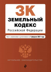 Земельный кодекс Российской Федерации. Текст с изменениями и дополнениями на 1 февраля 2021 года