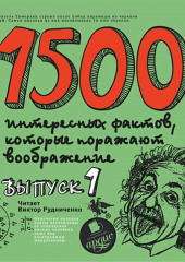 1500 интересных фактов, которые поражают воображение. Выпуск 1